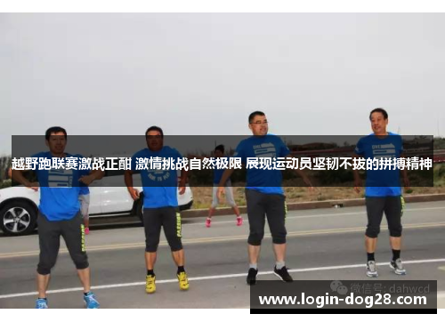 越野跑联赛激战正酣 激情挑战自然极限 展现运动员坚韧不拔的拼搏精神