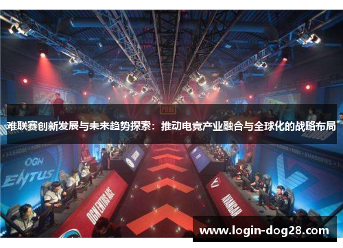 难联赛创新发展与未来趋势探索：推动电竞产业融合与全球化的战略布局